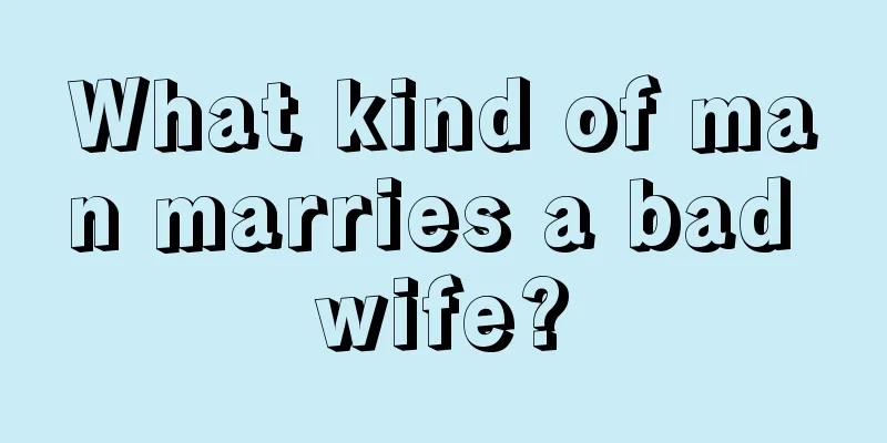 What kind of man marries a bad wife?