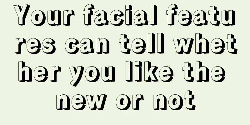Your facial features can tell whether you like the new or not