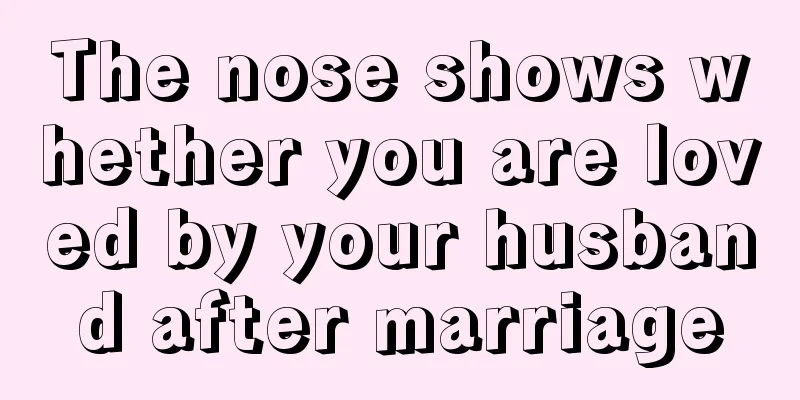 The nose shows whether you are loved by your husband after marriage