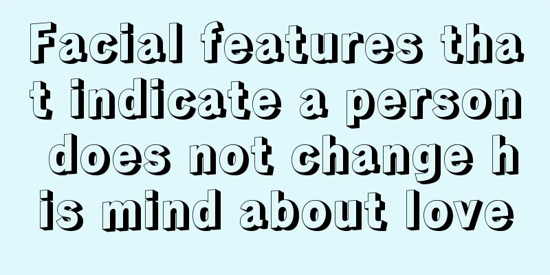 Facial features that indicate a person does not change his mind about love