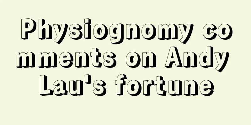 Physiognomy comments on Andy Lau's fortune