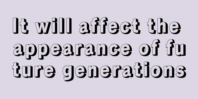 It will affect the appearance of future generations