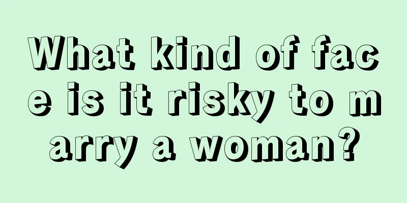 What kind of face is it risky to marry a woman?