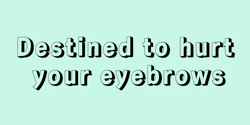 Destined to hurt your eyebrows