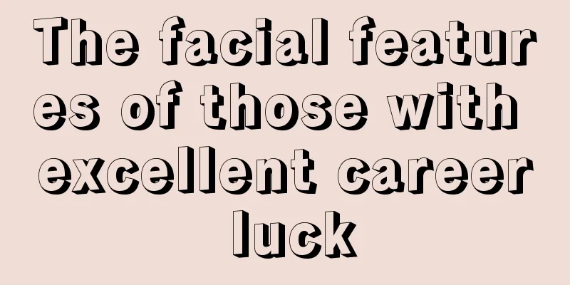 The facial features of those with excellent career luck