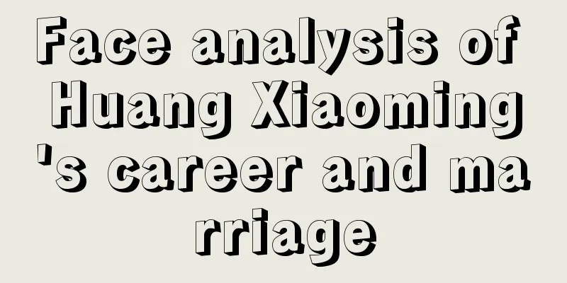 Face analysis of Huang Xiaoming's career and marriage