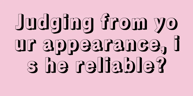 Judging from your appearance, is he reliable?