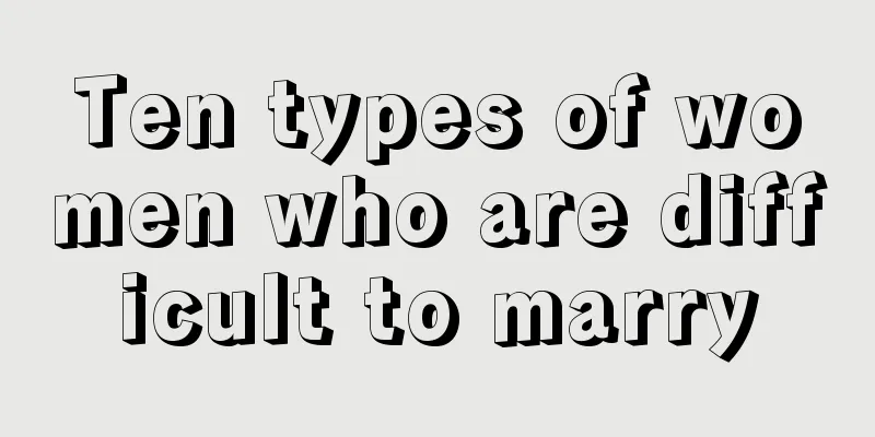 Ten types of women who are difficult to marry