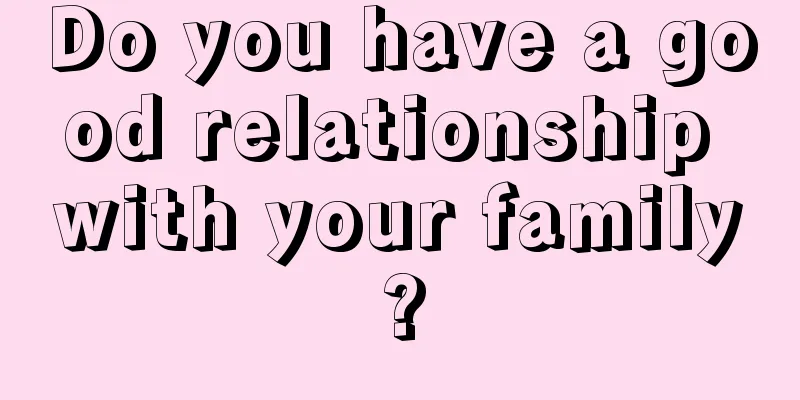 Do you have a good relationship with your family?