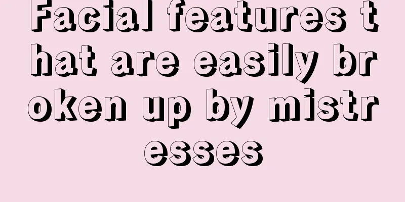 Facial features that are easily broken up by mistresses