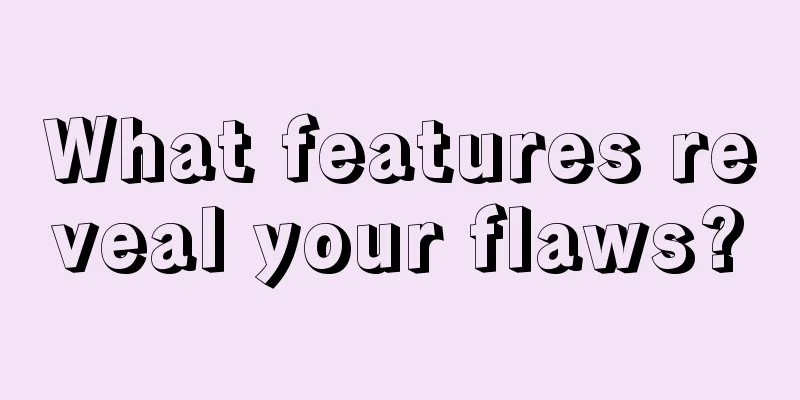 What features reveal your flaws?