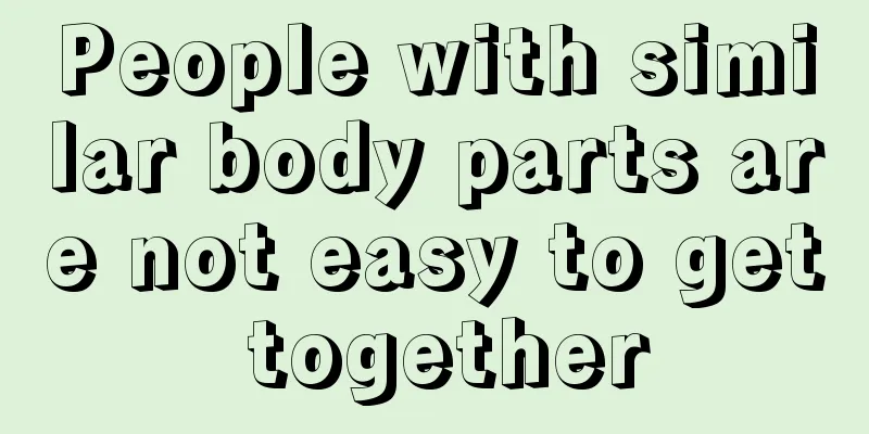 People with similar body parts are not easy to get together