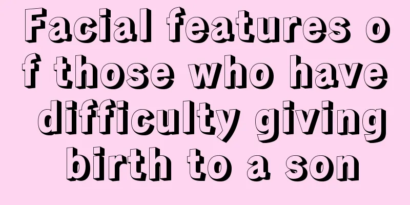 Facial features of those who have difficulty giving birth to a son