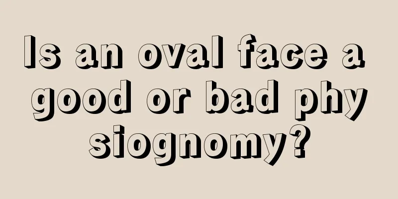 Is an oval face a good or bad physiognomy?