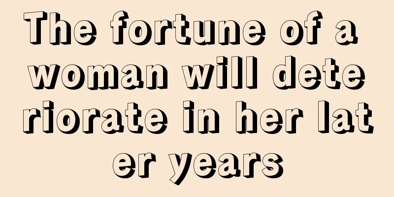 The fortune of a woman will deteriorate in her later years