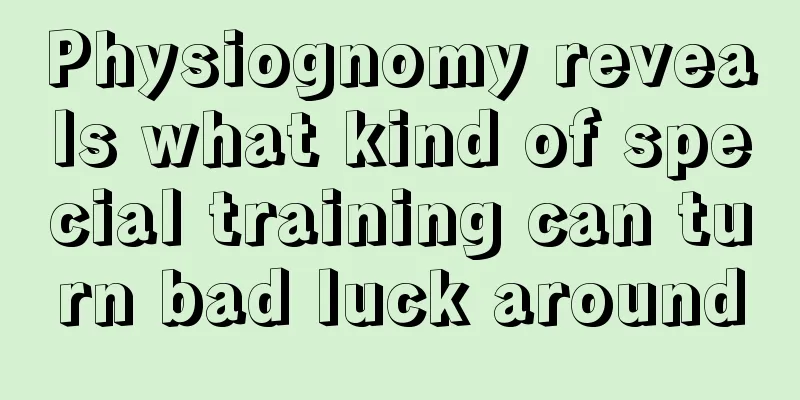 Physiognomy reveals what kind of special training can turn bad luck around
