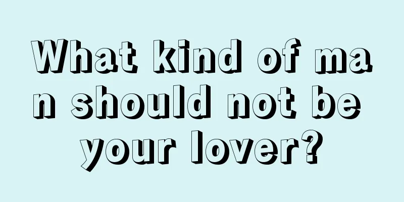 What kind of man should not be your lover?