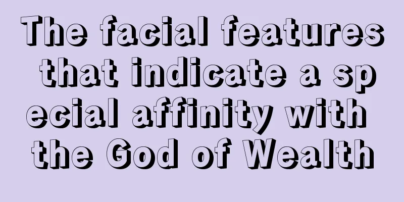 The facial features that indicate a special affinity with the God of Wealth
