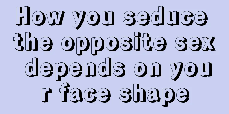 How you seduce the opposite sex depends on your face shape