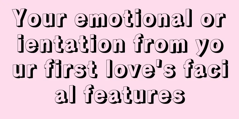 Your emotional orientation from your first love's facial features