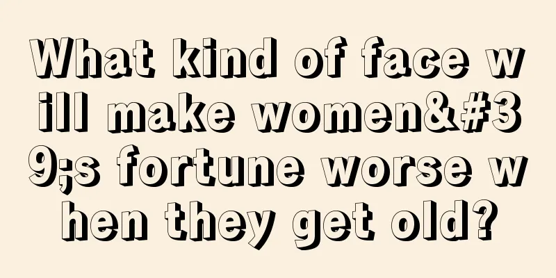What kind of face will make women's fortune worse when they get old?