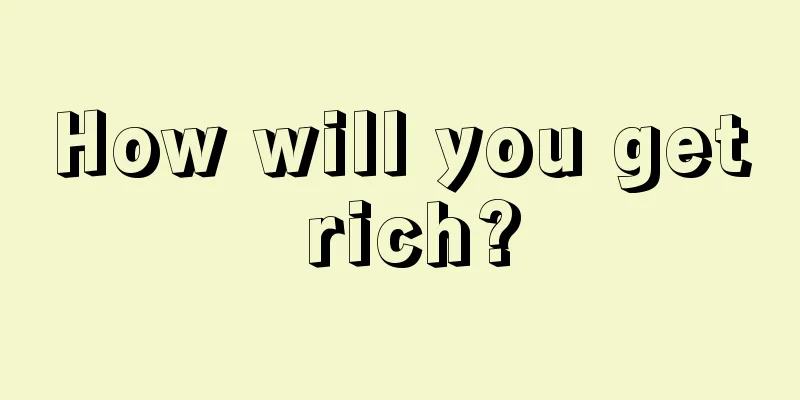 How will you get rich?
