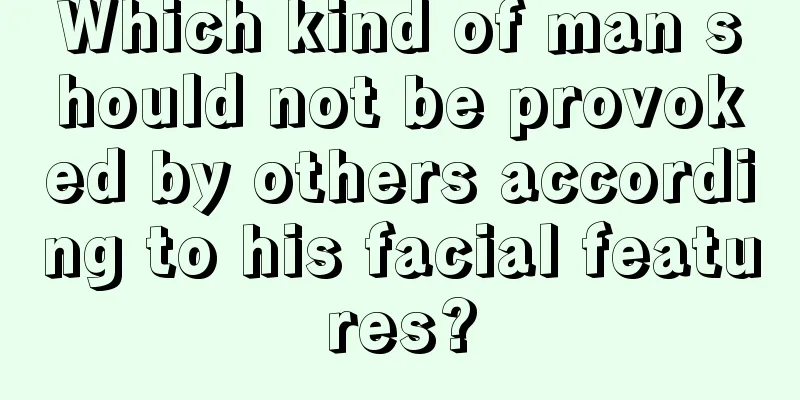 Which kind of man should not be provoked by others according to his facial features?