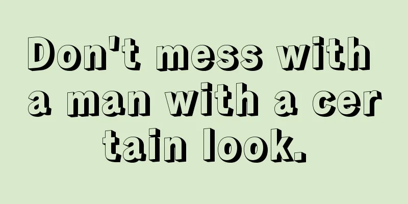 Don't mess with a man with a certain look.