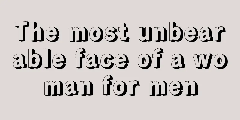 The most unbearable face of a woman for men