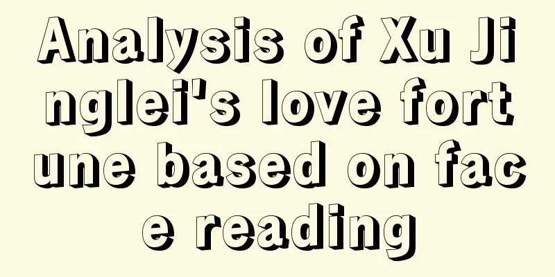 Analysis of Xu Jinglei's love fortune based on face reading