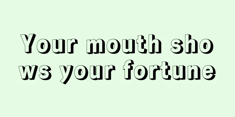 Your mouth shows your fortune
