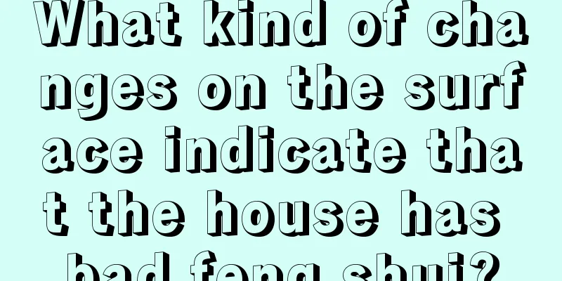 What kind of changes on the surface indicate that the house has bad feng shui?