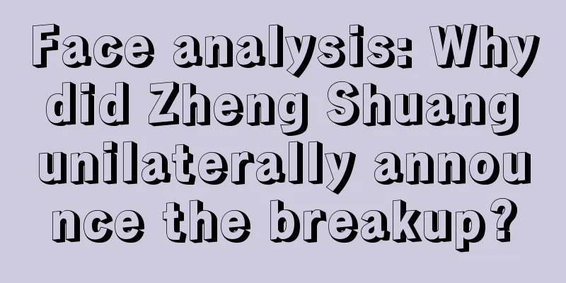 Face analysis: Why did Zheng Shuang unilaterally announce the breakup?