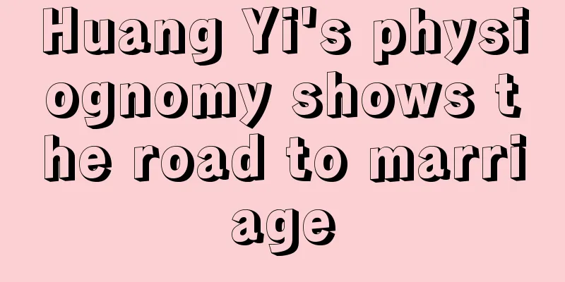 Huang Yi's physiognomy shows the road to marriage