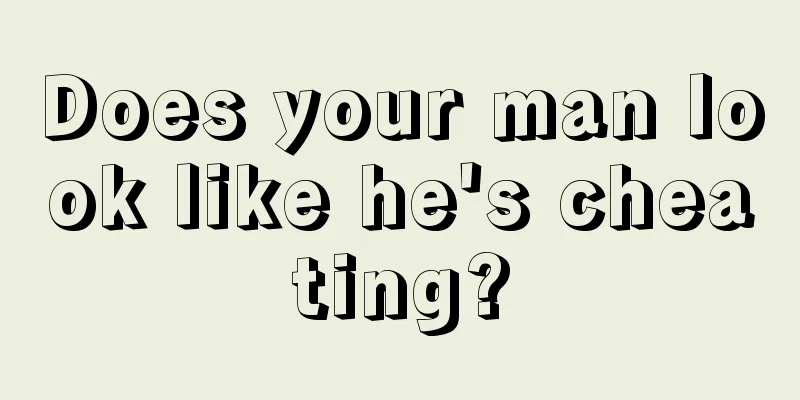 Does your man look like he's cheating?