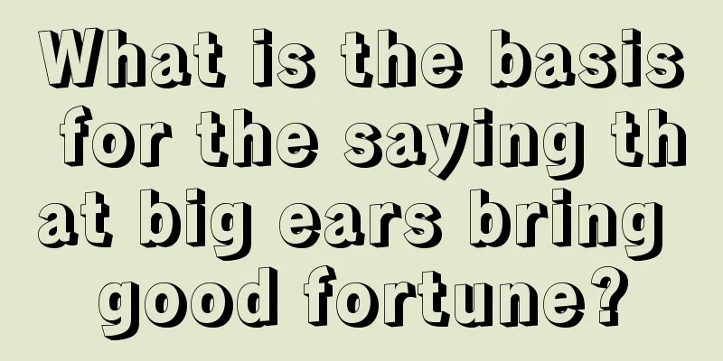 What is the basis for the saying that big ears bring good fortune?
