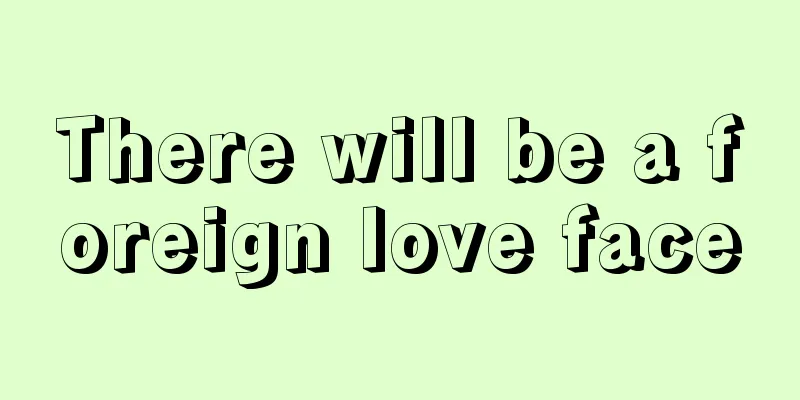 There will be a foreign love face