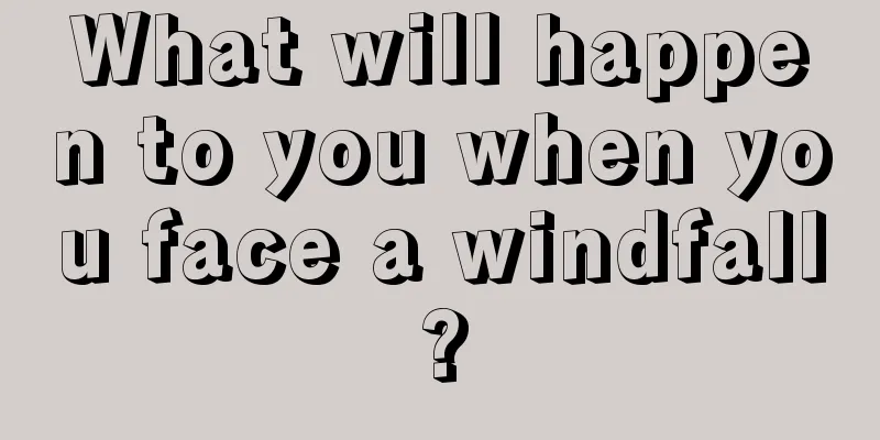What will happen to you when you face a windfall?