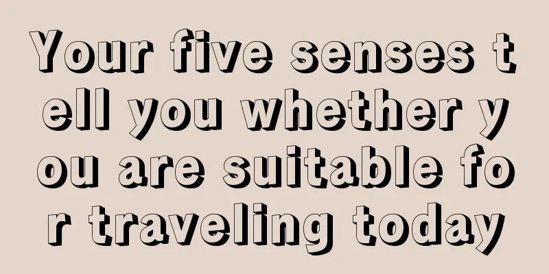 Your five senses tell you whether you are suitable for traveling today