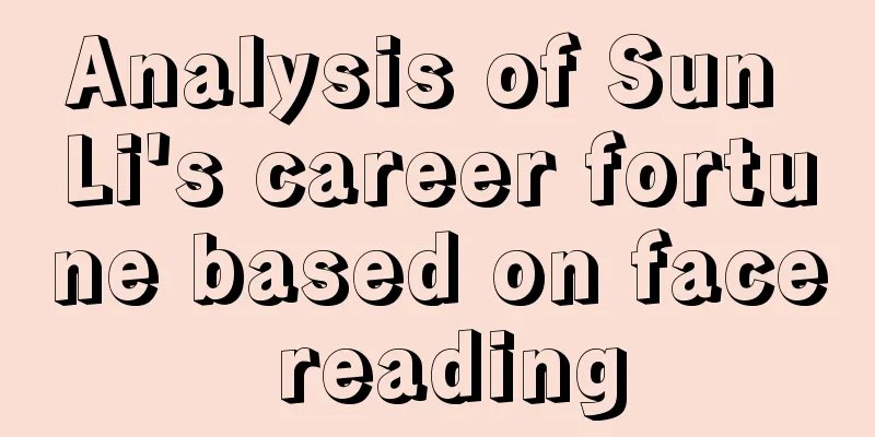Analysis of Sun Li's career fortune based on face reading