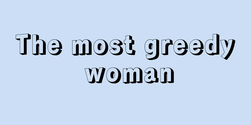 The most greedy woman