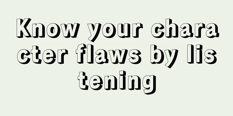 Know your character flaws by listening