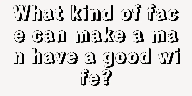 What kind of face can make a man have a good wife?