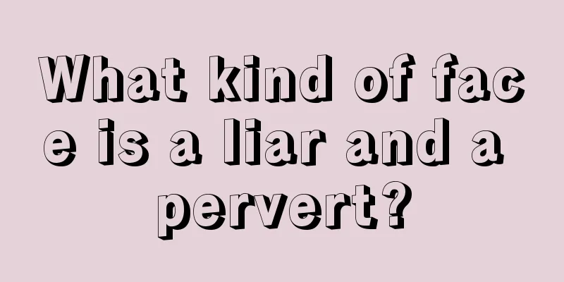 What kind of face is a liar and a pervert?