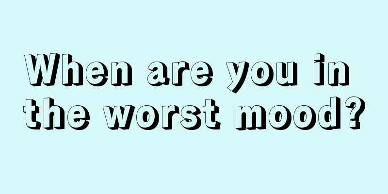 When are you in the worst mood?