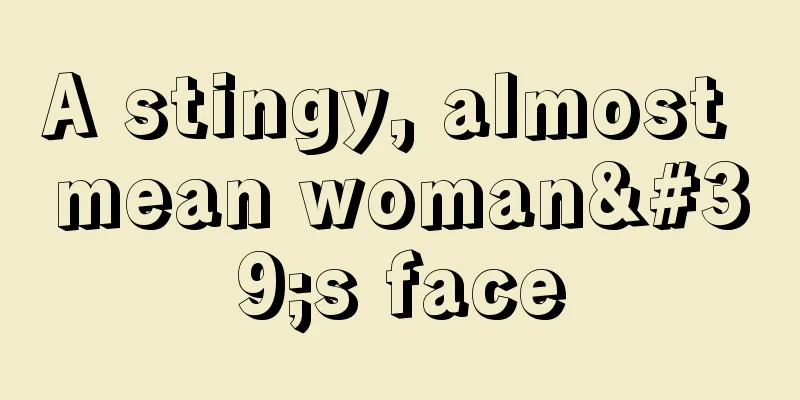 A stingy, almost mean woman's face
