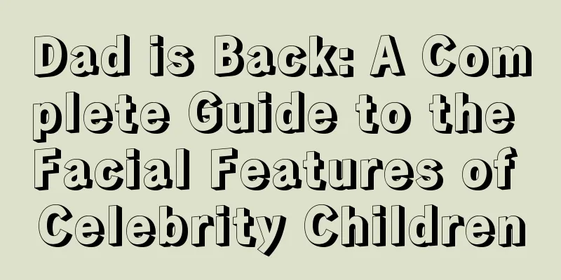 Dad is Back: A Complete Guide to the Facial Features of Celebrity Children
