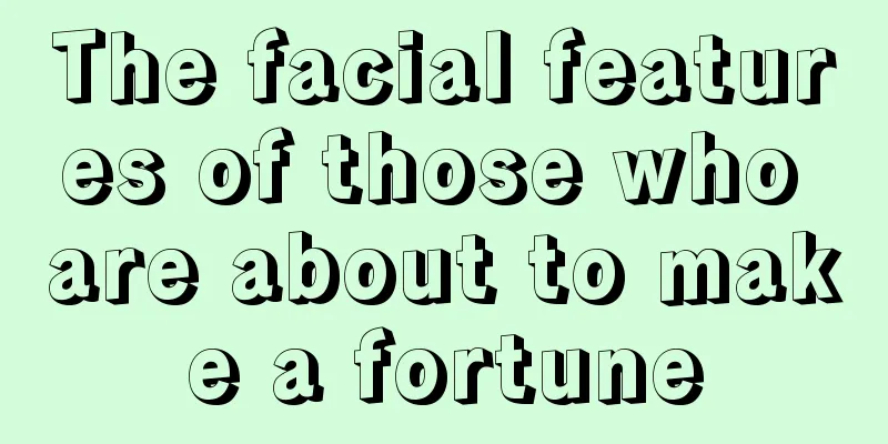 The facial features of those who are about to make a fortune