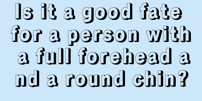 Is it a good fate for a person with a full forehead and a round chin?