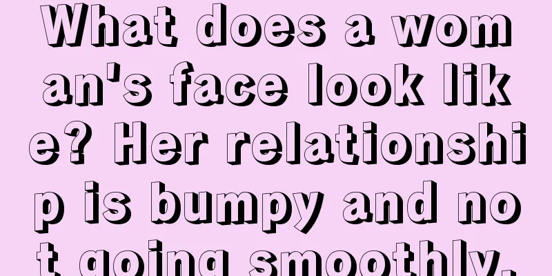 What does a woman's face look like? Her relationship is bumpy and not going smoothly.